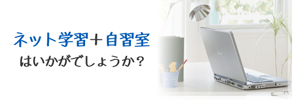 ネット学習と自習室はいかがでしょうか？